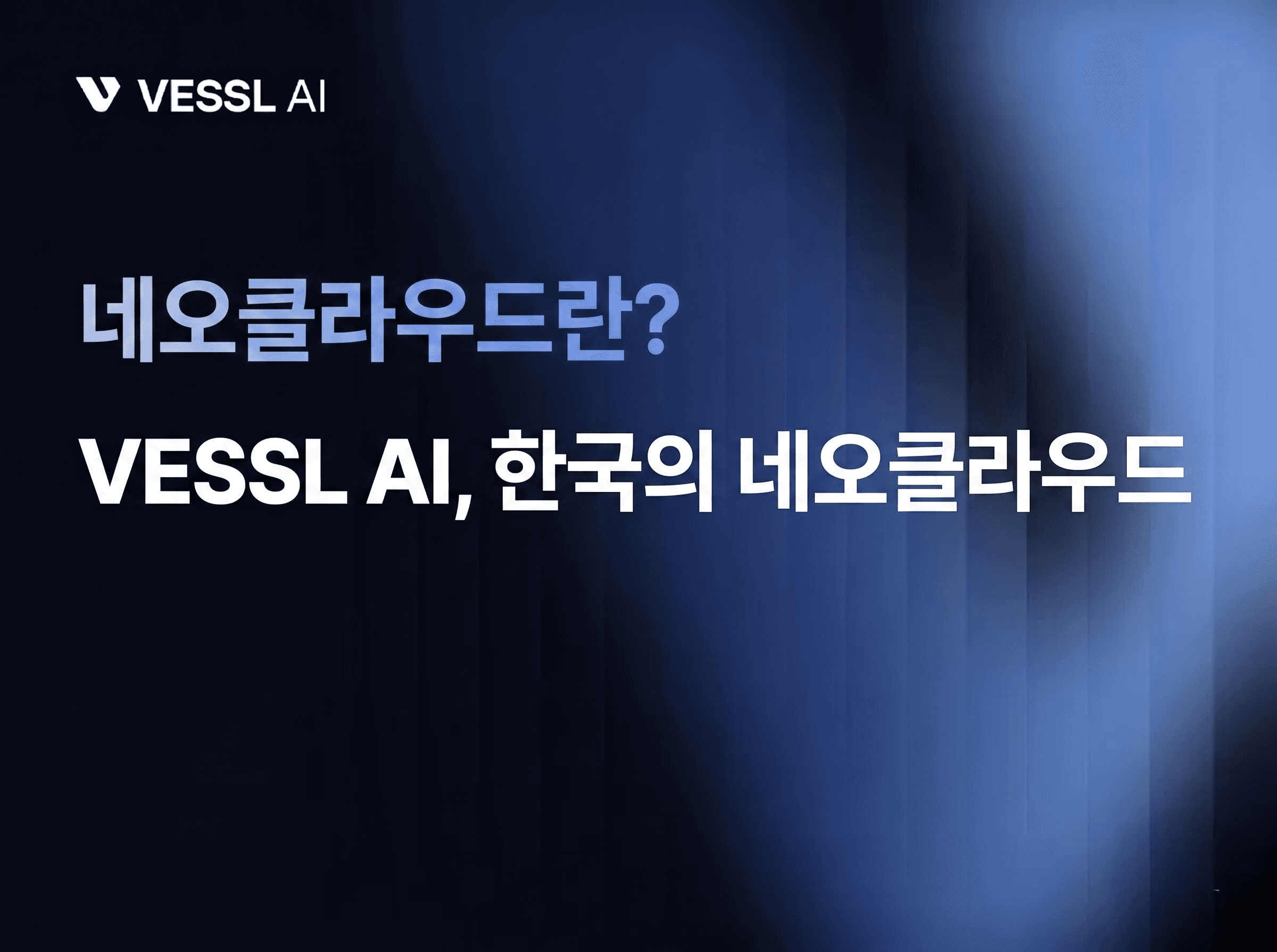네오클라우드란? GPU 클라우드의 새로운 선택지, VESSL Cloud
