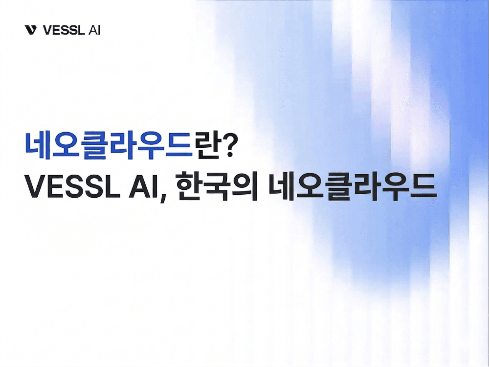 네오클라우드란? GPU 클라우드의 새로운 선택지, VESSL Cloud